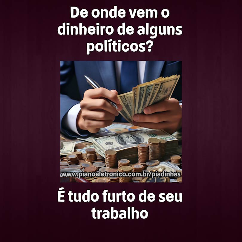 De onde vem o dinheiro de alguns políticos?

É tudo furto de seu trabalho